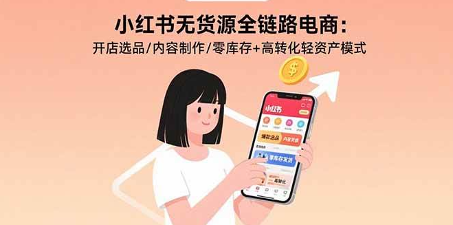 (1260401期)小红书无货源全链路电商:开店选品/内容制作/零库存+高转化轻资产模式-上古云网创