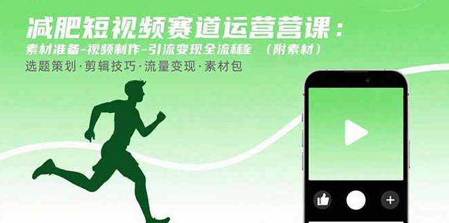 (1260411期)减肥短视频赛道运营课:素材准备-视频制作-引流变现全流程 (附素材)-上古云网创