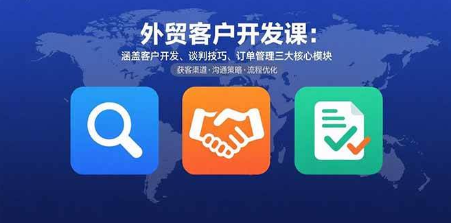 (1260412期)外贸客户开发课:涵盖客户开发、谈判技巧、订单管理三大核心模块-上古云网创