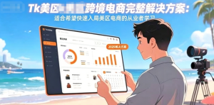 （1260416期）Tk美区跨境电商完整解决方案：适合希望快速入局美区电商的从业者学习-上古云网创