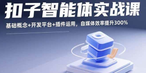 （1260423期）扣子智能体实战课，基础概念+开发平台+插件运用，自媒体效率提升300%-上古云网创