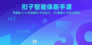（1260424期）扣子智能体新手课，零基础入门+空间操作+节点设计，3天掌握AI自动化搭建-上古云网创