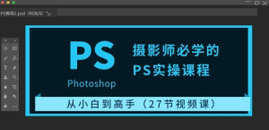 （1260429期）摄影师必学的PS实操课程：从小白到高手（27节视频课）-上古云网创