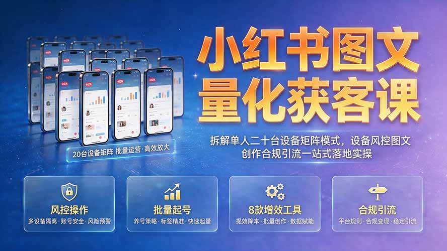（19572期）小红书图文量化获客课｜拆解单人二十台设备矩阵模式，设备风控图文创作合规引流一站式落地实操-上古云网创