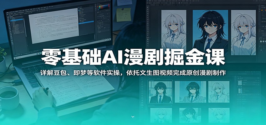零基础AI漫剧掘金课:详解豆包、即梦等软件实操,依托文生图视频完成原创漫剧制作-上古云网创