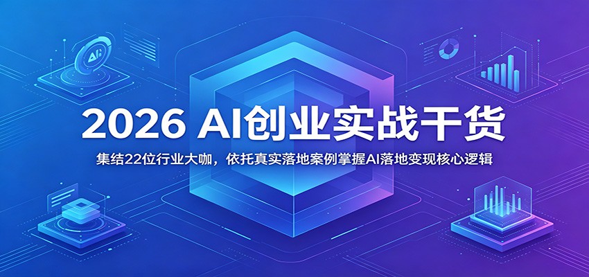 2026 AI创业实战干货:集结22位行业大咖,依托真实落地案例掌握AI落地变现核心逻辑-上古云网创