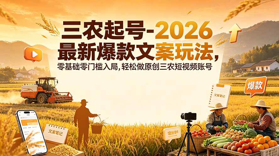 （19537期）三农起号-2026 最新爆款文案玩法，零基础零门槛入局，轻松做原创三农短视频账号-上古云网创