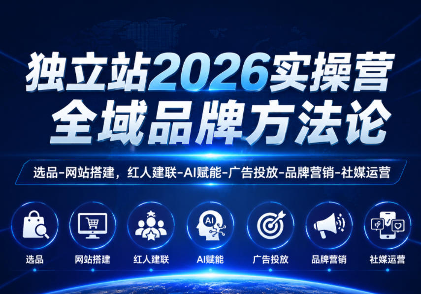 独立站2026实操营,全域品牌方法论,选品-网站搭建,红人建联-AI赋能-广告投放-品牌营销-社煤运营-上古云网创