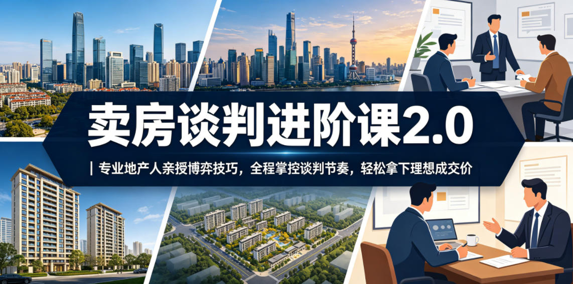 卖房谈判进阶课2.0|专业地产人亲授博弈技巧,全程掌控谈判节奏,轻松拿下理想成交价-上古云网创