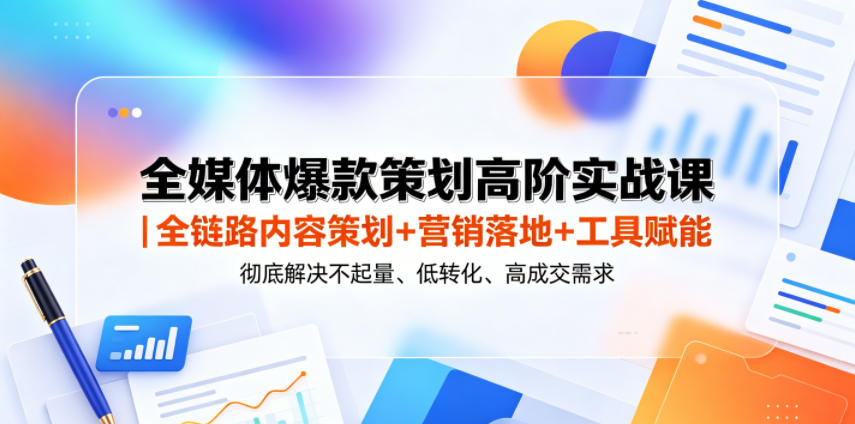 全媒体爆款策划高阶实战课|全链路内容策划+营销落地+工具赋能,彻底解决不起量、低转化、低成交难题-上古云网创